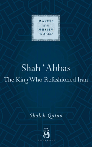 Shah Abbas: The King Who Refashioned Iran (Makers of the Muslim World) book cover by Sholeh Quinn