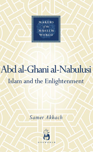 'Abd al-Ghani al-Nabulusi: Islam and the Enlightenment (Makers of the Muslim World) book cover by Samer Akkach