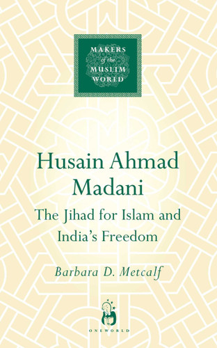 Husain Ahmad Madani: The Jihad for Islam and India's Freedom (Makers of the Muslim World) book cover by Barbara D. Metcalf