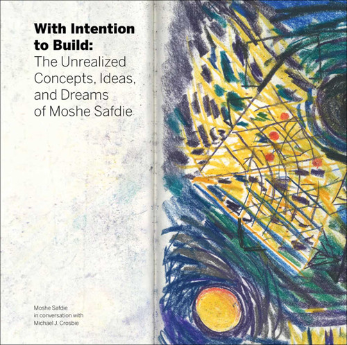 With Intention to Build: The Unrealized Concepts, Ideas and Dreams of Moshe Safdie book cover by Michael J. Crosbie