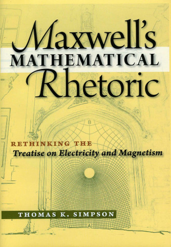 Maxwell's Mathematical Rhetoric: Rethinking the Treatise on Electricity and Magnetism book cover by Thomas K. Simpson