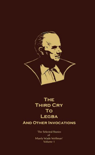 The Selected Stories of Manly Wade Wellman Volume 1: The Third Cry to Legba & Other Invocations: The Selected Stories of Manly Wade Wellman, Volume One (Selected Stories of Manly Wade Wellman) book cover by Manly Wade Wellman