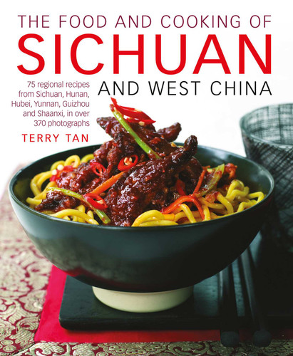 The Food and Cooking of Sichuan and West China: 75 regional recipes from Sichuan, Hunan, Hubei, Yunnan, Guizhou and Shaanxi, in over 370 photographs book cover by Terry Tan