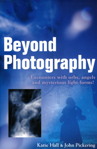 Beyond Photography: Encounters with Orbs, Angels and Light-Forms book cover by Katie Hall, John Pickering
