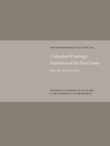 Unfinished Paintings: Narratives of the Non-Finito: Watson Gordon Lecture 2014 book cover by David Bomford