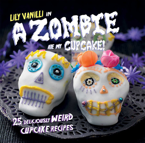 A Zombie Ate My Cupcake!: 25 deliciously weird cupcake recipes book cover by Lily Vanilli
