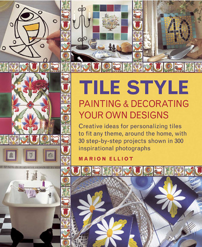 Tile Style: Painting & Decorating Your Own Designs: Creative ideas for personalizing tiles to fit any theme, around the home, with 30 step-by-step projects shown in 300 inspirational photographs book cover by Marion Elliott