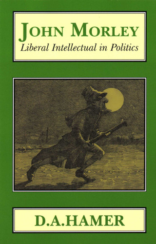 John Morley: Liberal Intellectual in Polotics book cover by D. A. Hamer