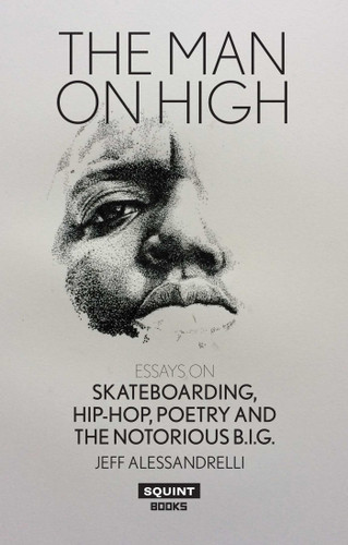 The Man On High: Essays on Skateboarding, Hip-hop, Poetry and The Notorious B.I.G. book cover by JEFF ALESSANDRELLI