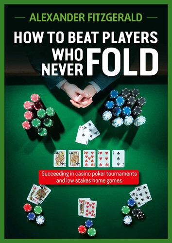 How to Beat Players Who Never Fold: Succeeding in Casino Poker Tournaments and Low Stakes Home Games book cover by Alexander Fitzgerald