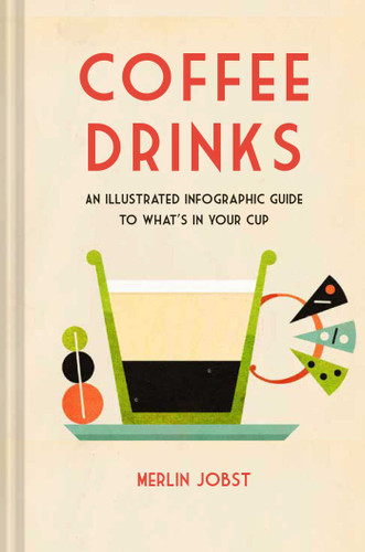 Coffee Drinks: An illustrated infographic guide to what's in your cup book cover by Merlin Jobst