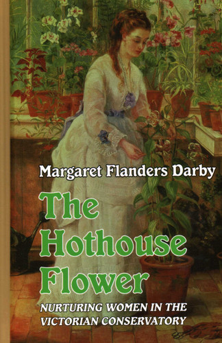 Hothouse Flower: Nurturing Women in the Victorian Conservatory book cover by Margaret  Flanders Darby