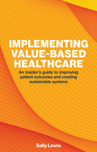 Implementing Value-Based Healthcare: An Insider's Guide to Improving Patient Outcomes and Creating Sustainable Systems book cover by Sally Lewis