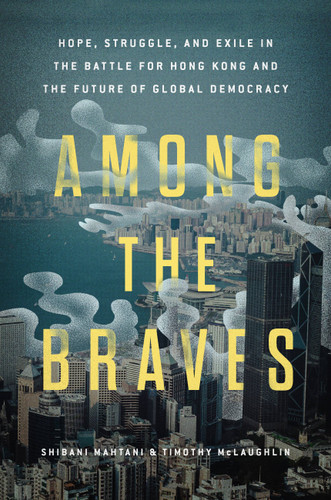 Among the Braves: Hope, Struggle, and Exile in the Battle for Hong Kong and the Future of Global Democracy book cover by Shibani Mahtani, Timothy McLaughlin