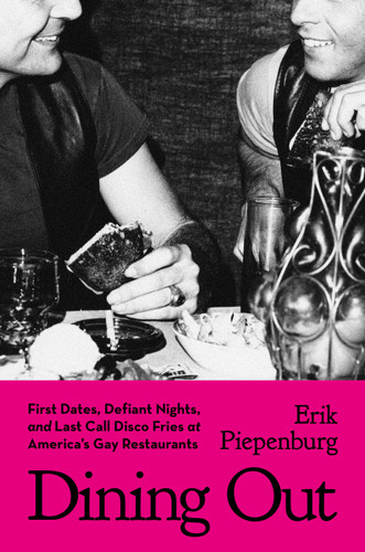 Dining Out: First Dates, Defiant Nights, and Last Call Disco Fries at America's Gay Restaurants book cover by Erik Piepenburg