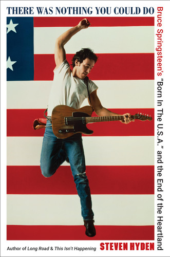 There Was Nothing You Could Do: Bruce Springsteen’s “Born In The U.S.A.” and the End of the Heartland book cover by Steven Hyden