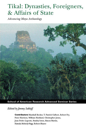 Tikal: Dynasties, Foreigners, and Affairs of State: Advancing Maya Archaeology (School for Advanced Research Advanced Seminar Series) book cover by 