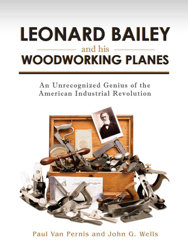 Leonard Bailey and his Woodworking Planes: An Unrecognized Genius of the American Industrial Revolution book cover by Paul Van Pernis, John G. Wells