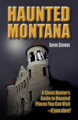 Haunted Montana: A Ghost Hunter's Guide to Haunted Places You Can Visit - IF YOU DARE! book cover by Karen Stevens