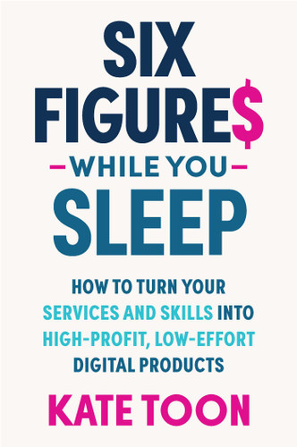Six Figures While you Sleep: How to turn your services and skills into high-profit, low-effort digital products (Six Figures) book cover by Kate Toon