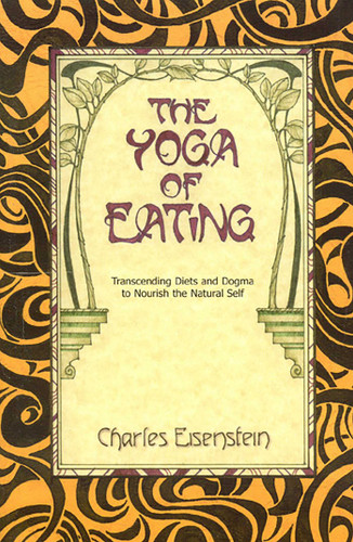 The Yoga of Eating: Transcending Diets and Dogma to Nourish the Natural Self book cover by Charles Eisenstein