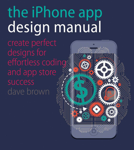 The iPhone App Design Manual: Create Perfect Designs for Effortless Coding and App Store Success book cover by Dave Brown