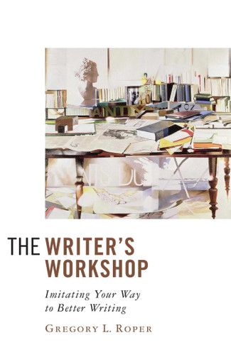 The Writer's Workshop: Imitating Your Way to Better Writing book cover by Gregory L. Roper