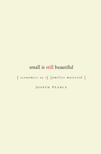 Small is Still Beautiful: Economics as if Families Mattered book cover by Joseph Pearce
