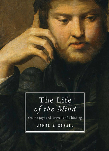 The Life of the Mind: On the Joys and Travails of Thinking book cover by James V. Schall