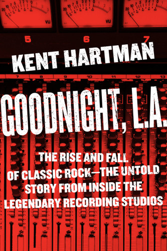 Goodnight, L.A.: The Rise and Fall of Classic Rock -- The Untold Story from inside the Legendary Recording Studios book cover by Kent Hartman