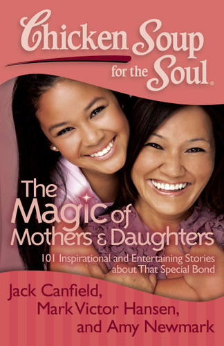Chicken Soup for the Soul: The Magic of Mothers & Daughters: 101 Inspirational and Entertaining Stories about That Special Bond book cover by Jack Canfield, Mark Victor Hansen, Amy Newmark