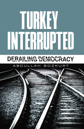 Turkey Interrupted: Derailing Democracy book cover by Abdullah Bozkurt