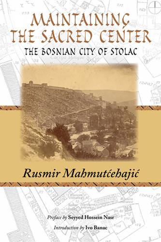 Maintaining the Sacred Center: The Bosnian City of Stolac book cover by Rusmir Mahmutcehajic