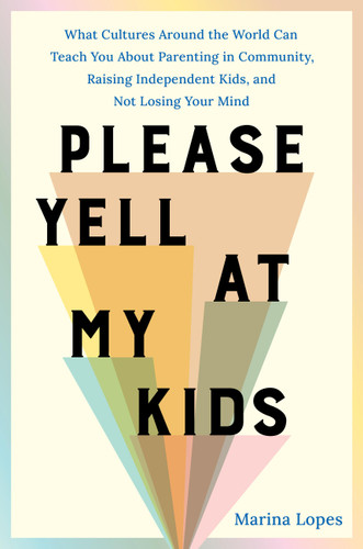 Please Yell at My Kids: What Cultures Around the World Can Teach You About Parenting in Community, Raising Independent Kids, and Not Losing Your Mind book cover by Marina Lopes