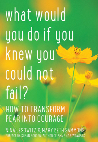What Would You Do If You Knew You Could Not Fail?: How to Transform Fear into Courage book cover by Nina Lesowitz, Mary Beth Sammons