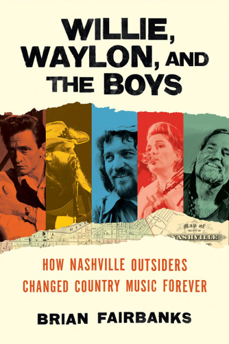 Willie, Waylon, and the Boys: How Nashville Outsiders Changed Country Music Forever book cover by Brian Fairbanks