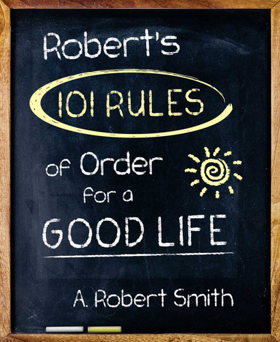 Robert's 101 Rules Of Order: All You Need to Know to Live the Life You Want book cover by A. Robert Smith