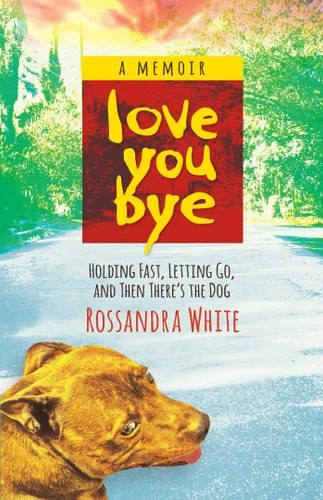 Loveyoubye: Holding Fast, Letting Go, And Then There's The Dog book cover by Rossandra White