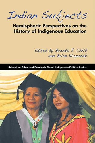 Indian Subjects: Hemispheric Perspectives on the History of Indigenous Education (School for Advanced Research Global Indigenous Politics Series) book cover by 
