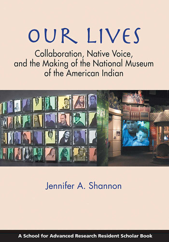 Our Lives: Collaboration, Native Voice, and the Making of the National Museum of the American Indian (A School for Advanced Research Resident Scholar Book) book cover by Jennifer A. Shannon