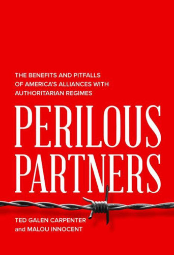 Perilous Partners: The Benefits and Pitfalls of America's Alliances with Authoritarian Regimes book cover by Ted Galen Carpenter, Malou Innocent Malou Innocent