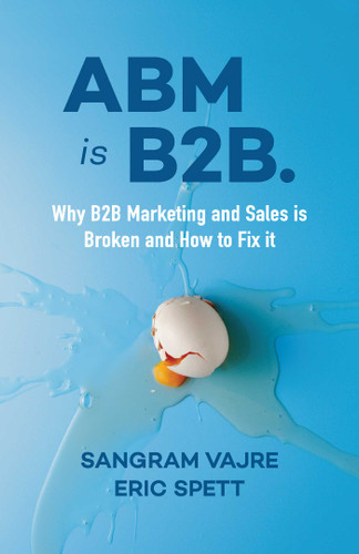 ABM is B2B.: Why B2B Marketing and Sales is Broken and How to Fix it book cover by Sangram Vajre, Eric Spett