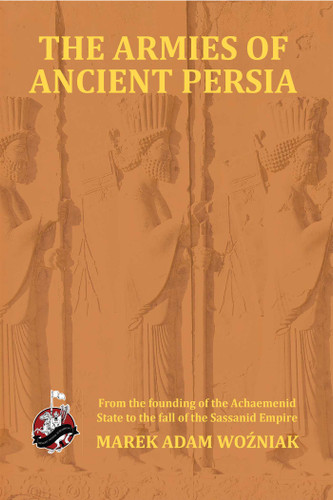 Armies of Ancient Persia: From the Founding of the Achaemenid State to the Fall of the Sasanid Empire book cover by Marek Adam Wozniak