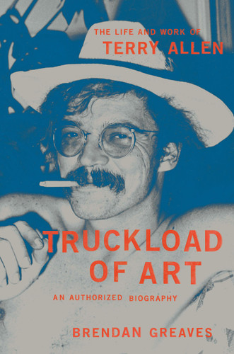 Truckload of Art: The Life and Work of Terry Allen—An Authorized Biography book cover by Brendan Greaves