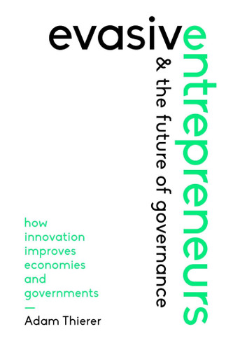 Evasive Entrepreneurs and the Future of Governance: How Innovation Improves Economies and Governments book cover by Adam Thierer
