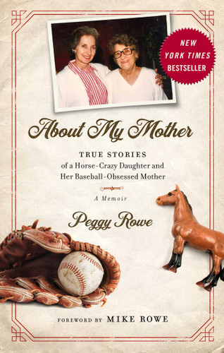 About My Mother: True Stories of a Horse-Crazy Daughter and Her Baseball-Obsessed Mother: A Memoir book cover by Peggy Rowe