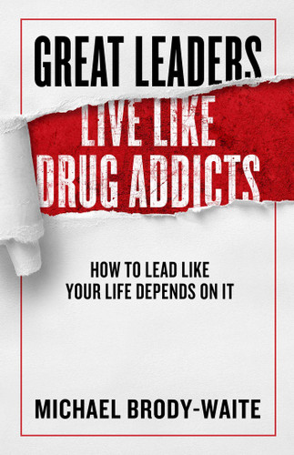 Great Leaders Live Like Drug Addicts: How to Lead Like Your Life Depends on It book cover by Michael Brody-Waite