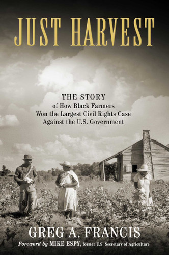 Just Harvest: The Story of How Black Farmers Won the Largest Civil Rights Case against the U.S. Government book cover by Greg Francis