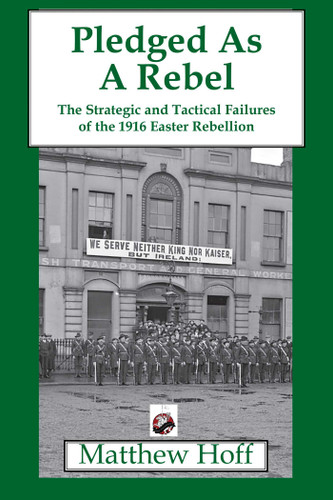 Pledged as a Rebel: The Strategic and Tactical Failures of the 1916 Easter Rebellion book cover by Matthew Hoff
