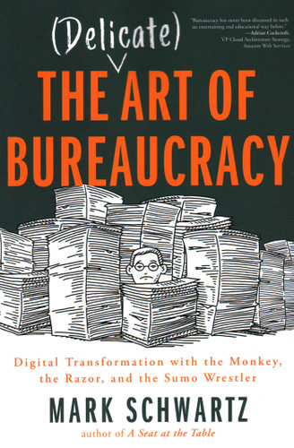The Delicate Art of Bureaucracy: Digital Transformation with the Monkey, the Razor, and the Sumo Wrestler book cover by Mark Schwartz Mark Schwartz